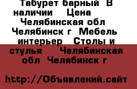 Табурет барный. В наличии. › Цена ­ 600 - Челябинская обл., Челябинск г. Мебель, интерьер » Столы и стулья   . Челябинская обл.,Челябинск г.